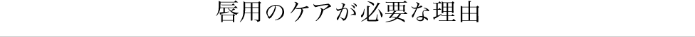 唇用のケアが必要な理由