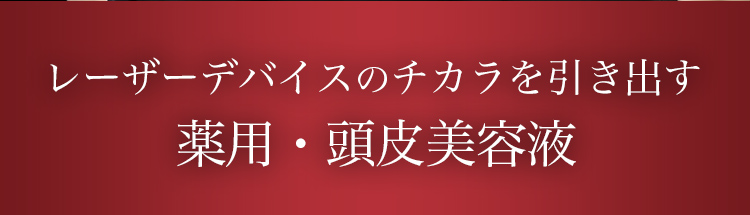 レーザーデバイスのチカラを引き出す薬用・薬用育毛剤