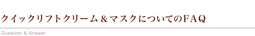 クイックリフトクリーム＆マスクについてのFAQ