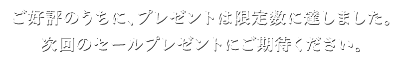 ご好評のうちに、プレゼントは限定数に達しました。次回のセールプレゼントにご期待ください。