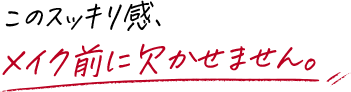 このスッキリ感、メイク前に欠かせません。